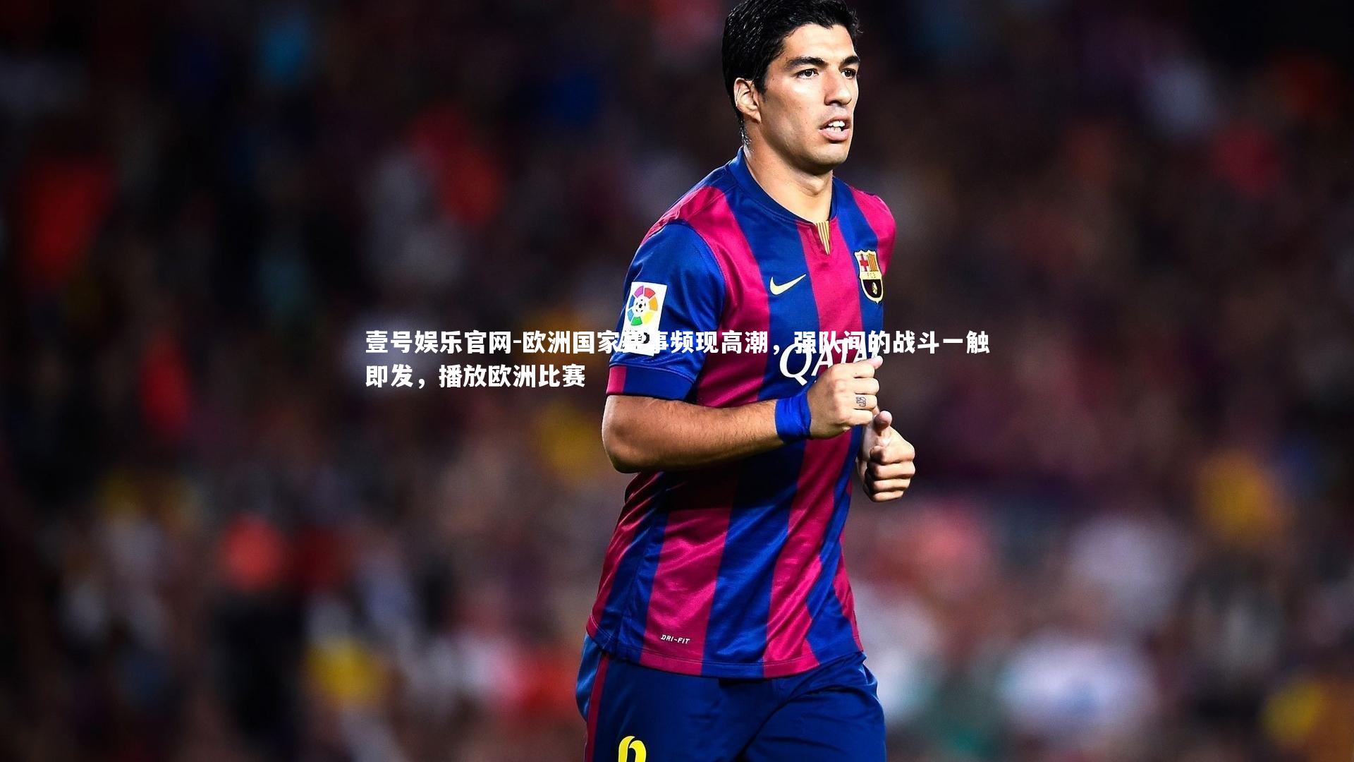 壹号娱乐官网-欧洲国家赛事频现高潮，强队间的战斗一触即发，播放欧洲比赛