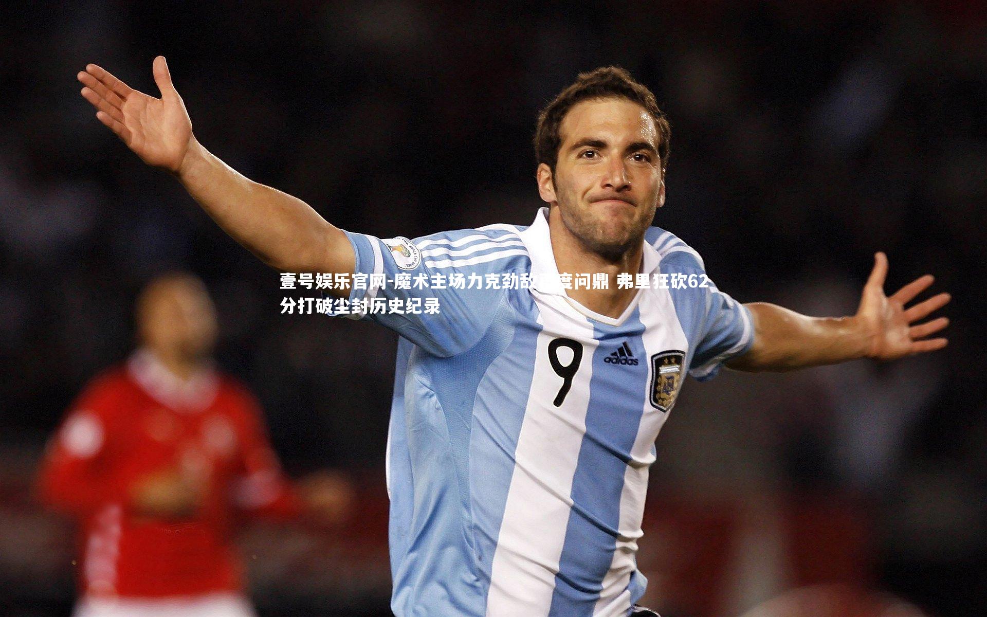 魔术主场力克劲敌再度问鼎 弗里狂砍62分打破尘封历史纪录