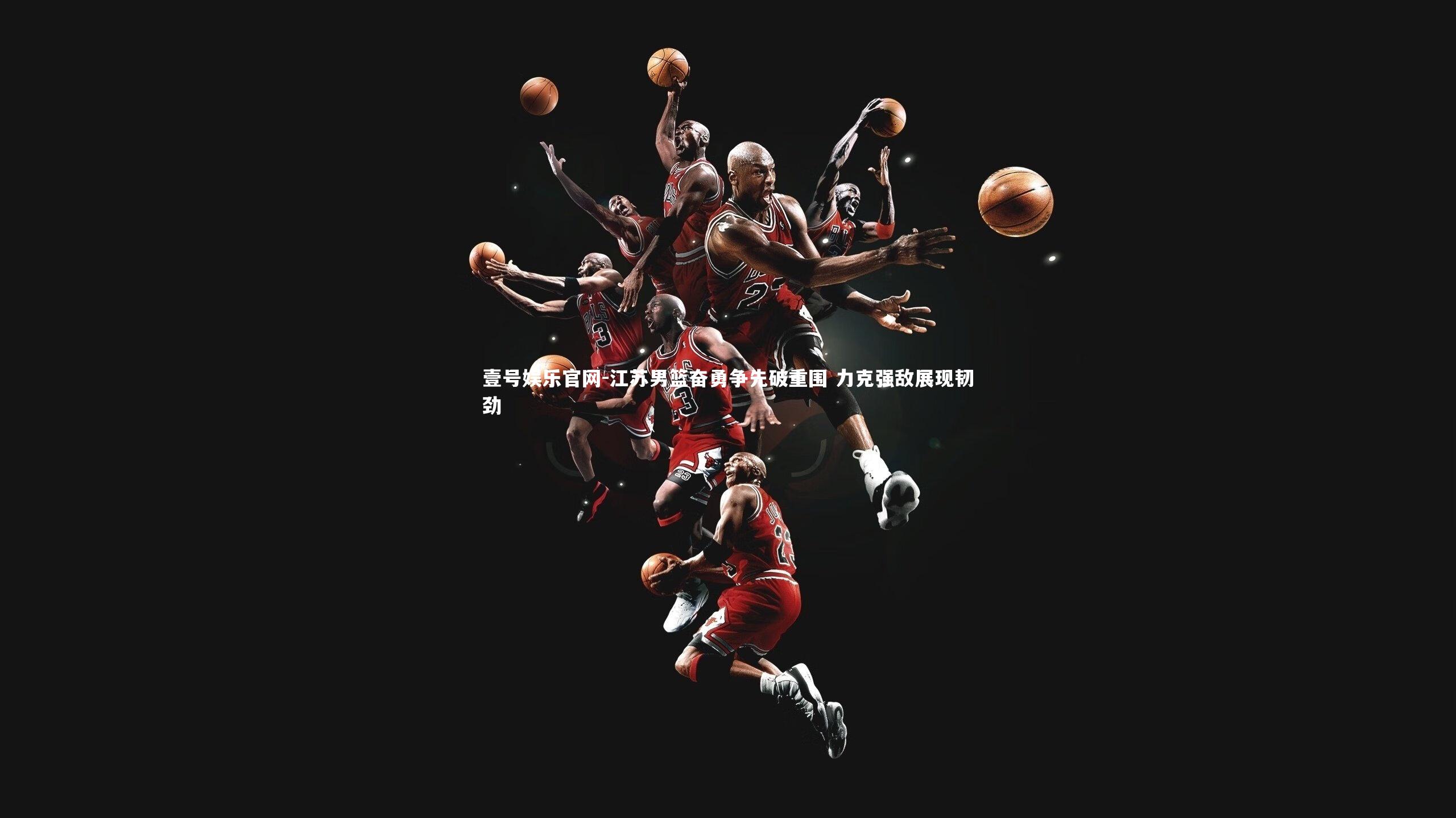 江苏男篮奋勇争先破重围 力克强敌展现韧劲