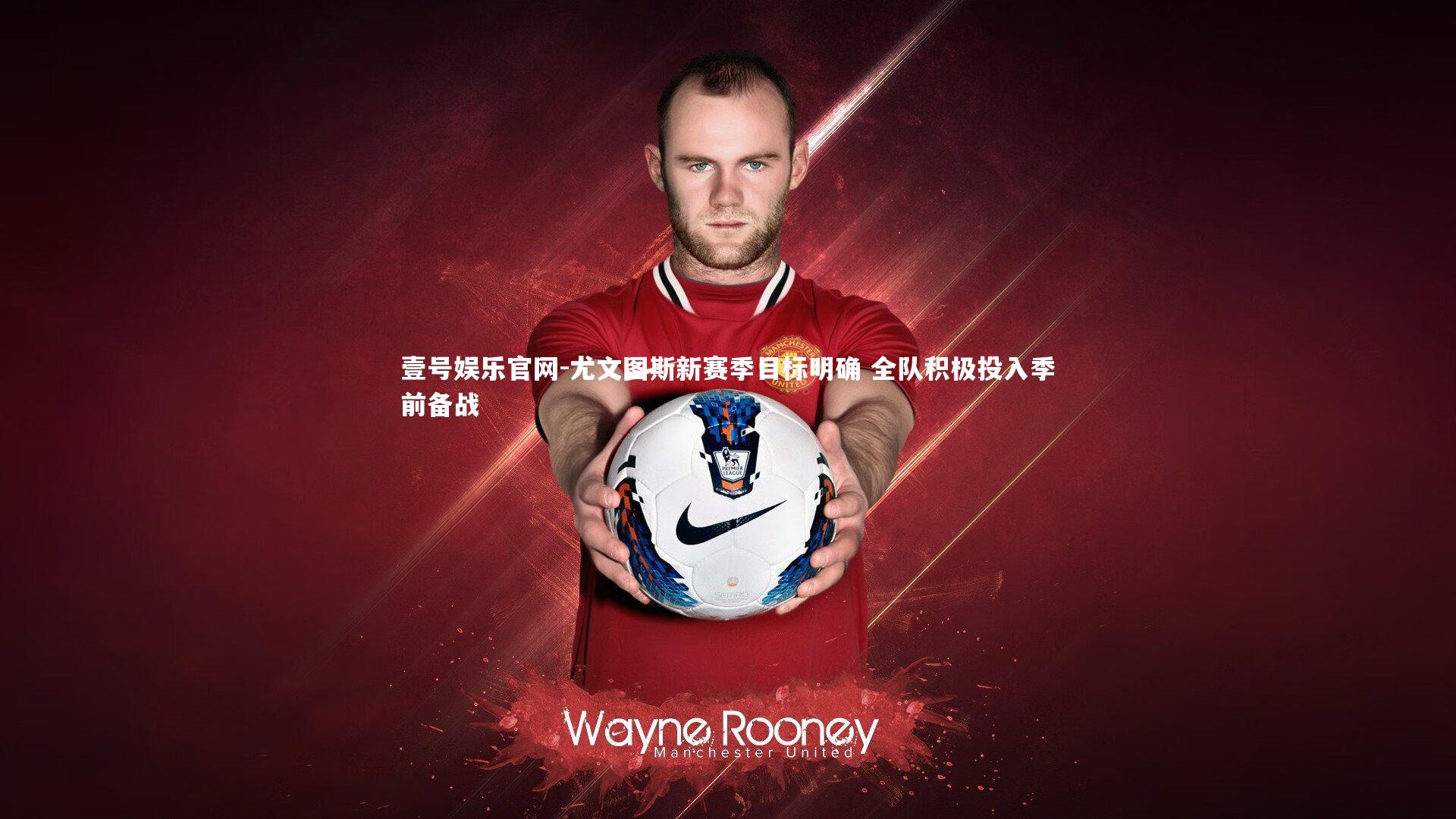 尤文图斯新赛季目标明确 全队积极投入季前备战