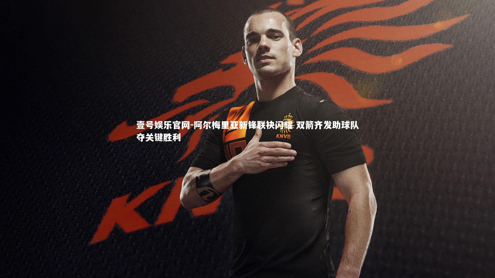 阿尔梅里亚新锋联袂闪耀 双箭齐发助球队夺关键胜利