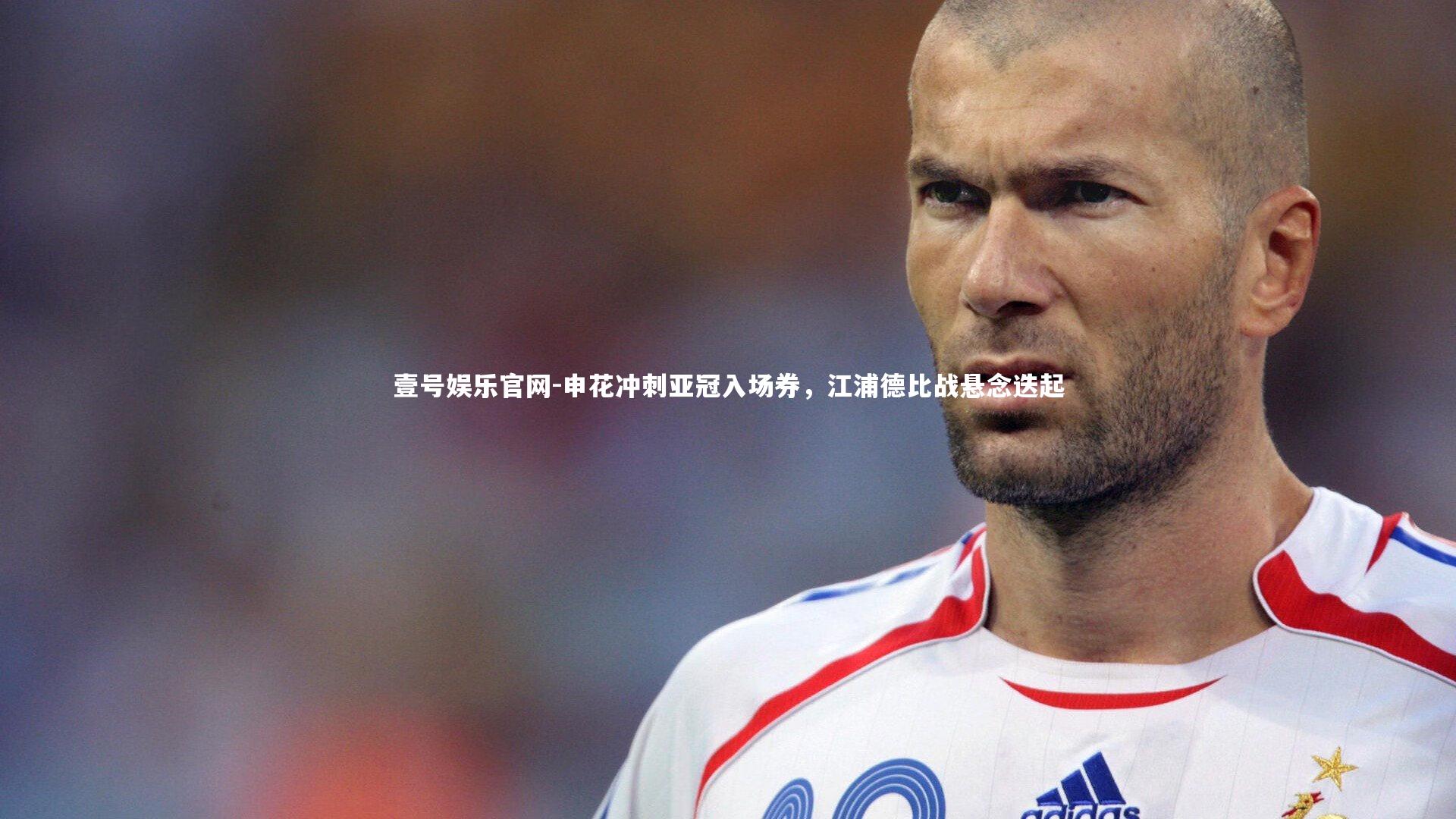 申花冲刺亚冠入场券,江浦德比战悬念迭起