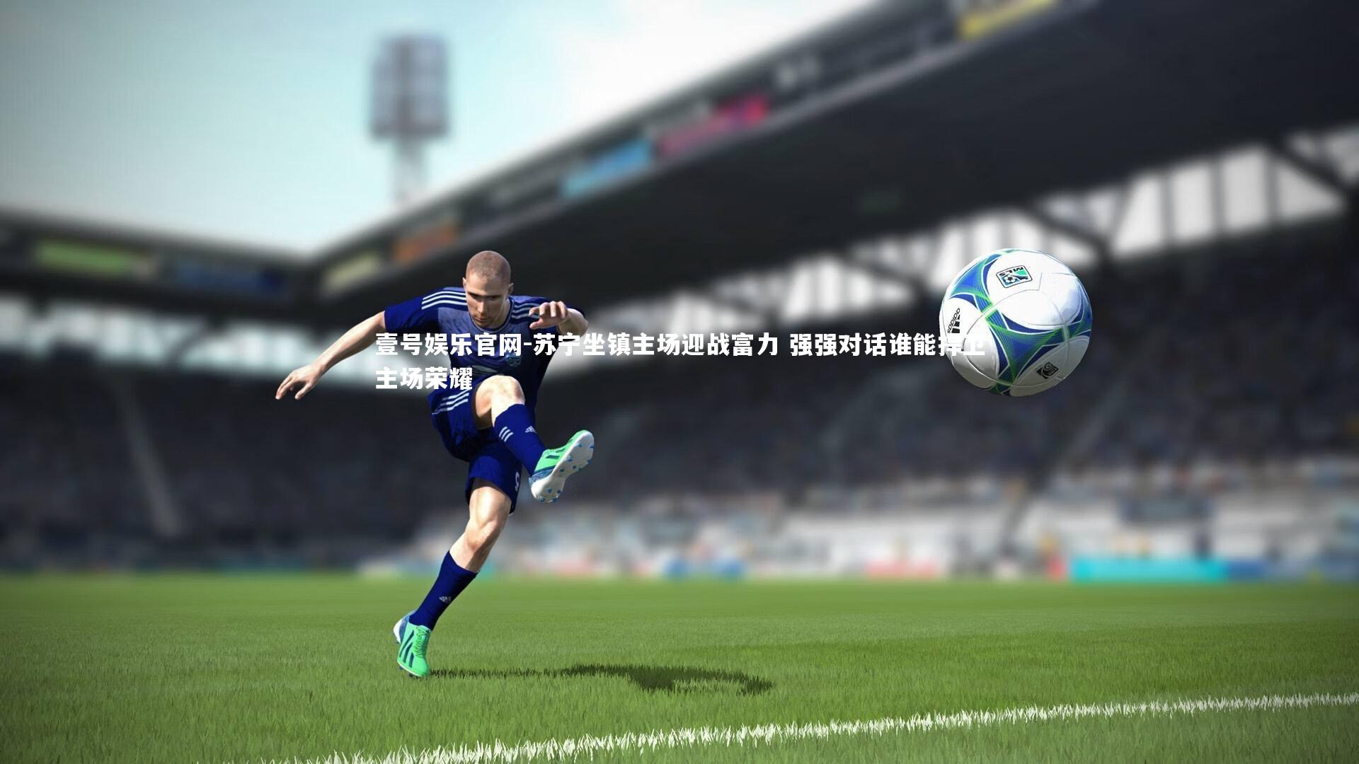 苏宁坐镇主场迎战富力 强强对话谁能捍卫主场荣耀